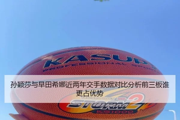 孙颖莎与早田希娜近两年交手数据对比分析前三板谁更占优势